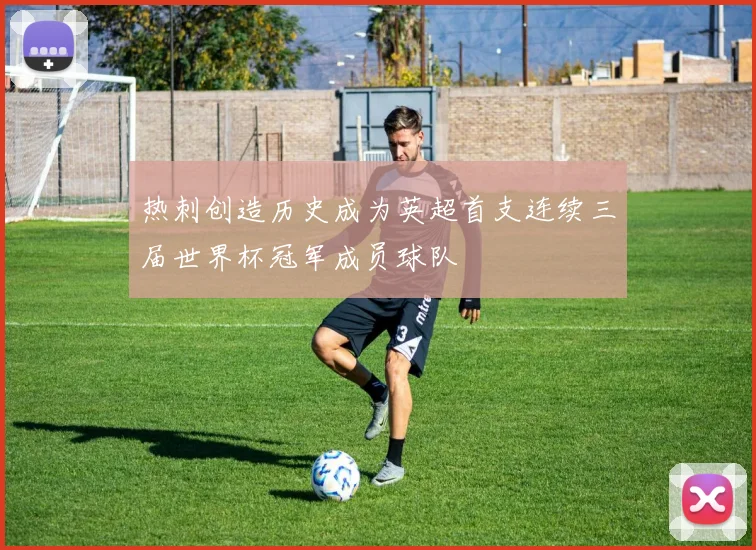 热刺创造历史成为英超首支连续三届世界杯冠军成员球队