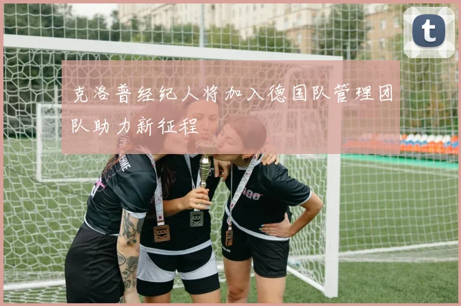 克洛普经纪人将加入德国队管理团队助力新征程