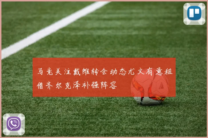 马竞关注戴维转会动态尤文有意租借齐尔克泽补强阵容