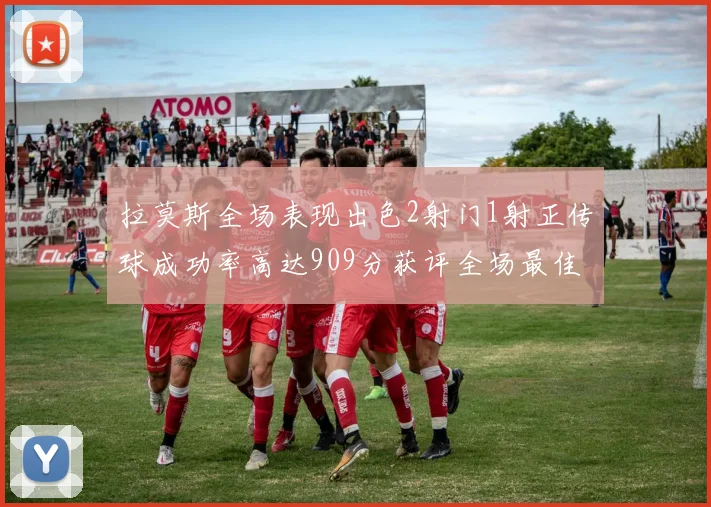 拉莫斯全场表现出色2射门1射正传球成功率高达909分获评全场最佳